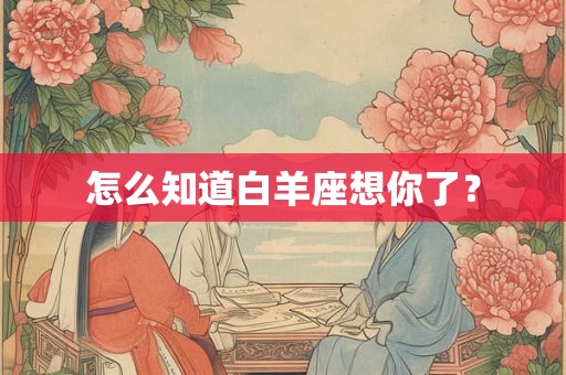 怎么知道白羊座想你了？