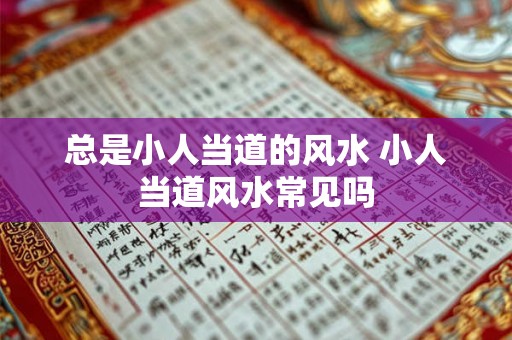 总是小人当道的风水 小人当道风水常见吗