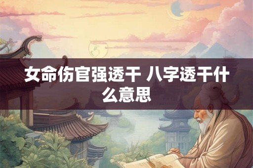 女命伤官强透干 八字透干什么意思