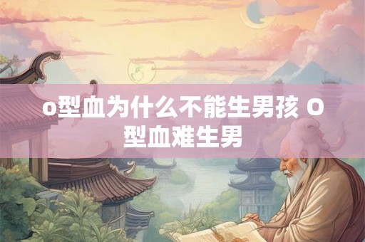 o型血为什么不能生男孩 O型血难生男