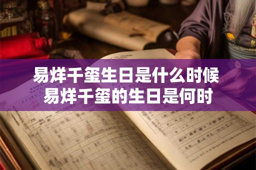 易烊千玺生日是什么时候 易烊千玺的生日是何时