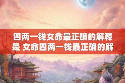 四两一钱女命最正确的解释是 女命四两一钱最正确的解释是什么