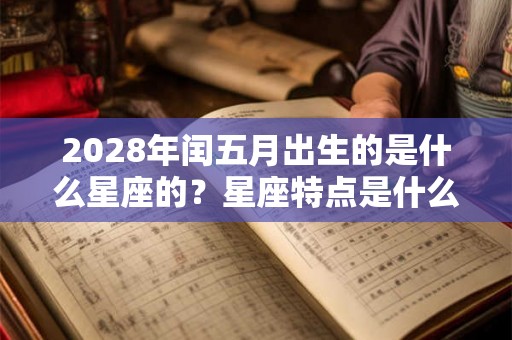 2028年闰五月出生的是什么星座的？星座特点是什么？