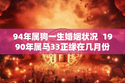 94年属狗一生婚姻状况  1990年属马33正缘在几月份