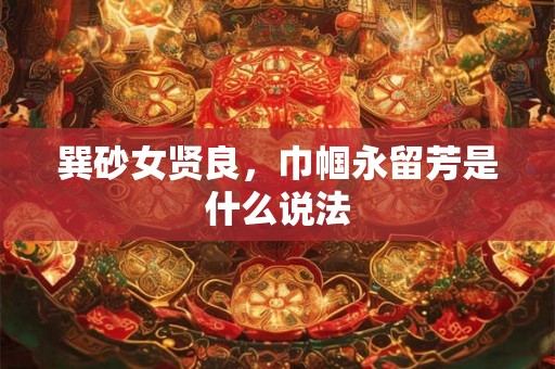 巽砂女贤良，巾帼永留芳是什么说法