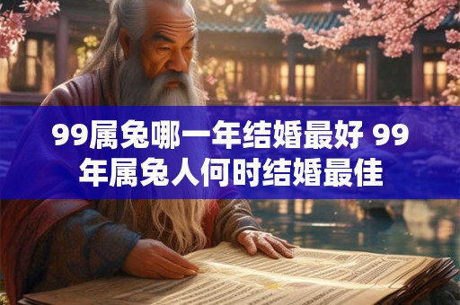 99属兔哪一年结婚最好 99年属兔人何时结婚最佳