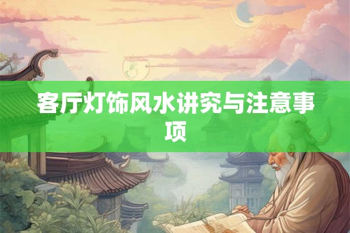 客厅灯饰风水讲究与注意事项 客厅灯饰风水讲究与注意事项