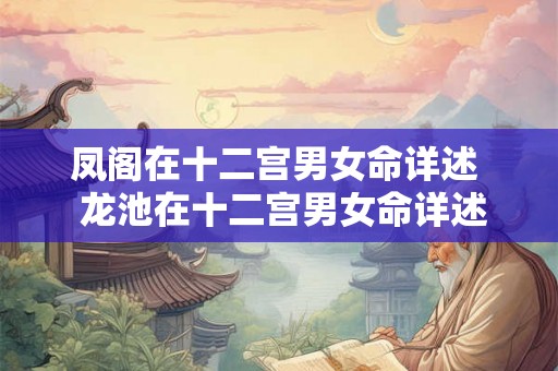 凤阁在十二宫男女命详述 龙池在十二宫男女命详述 凤阁在十二宫男女命详述 龙池在十二宫男女命详述