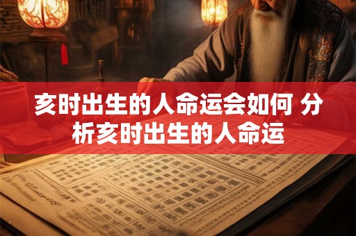 亥时出生的人命运会如何 分析亥时出生的人命运