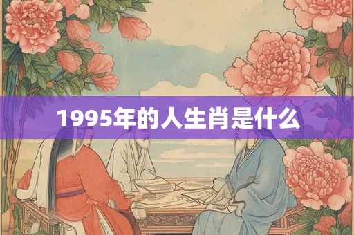 1995年的人生肖是什么