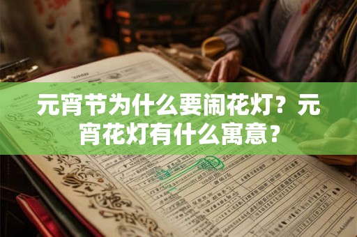元宵节为什么要闹花灯?元宵花灯有什么寓意? 元宵节为什么要闹花灯?元宵花灯有什么寓意?