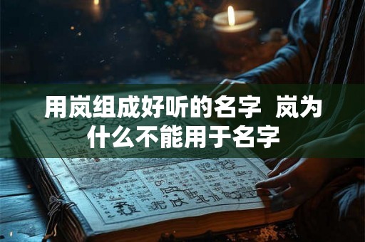 用岚组成好听的名字  岚为什么不能用于名字