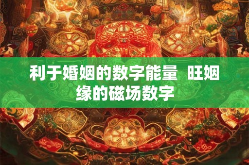 利于婚姻的数字能量  旺姻缘的磁场数字