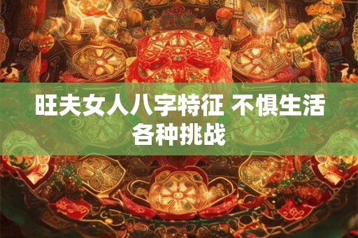 旺夫女人八字特征 不惧生活各种挑战