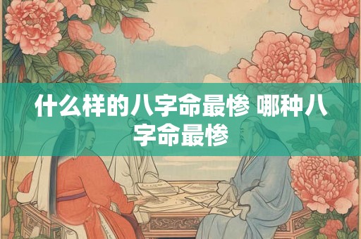 什么样的八字命最惨 哪种八字命最惨