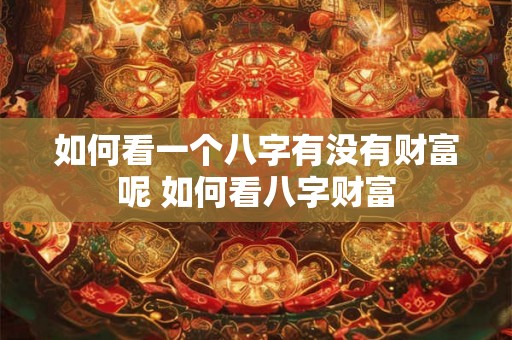 如何看一个八字有没有财富呢 如何看八字财富