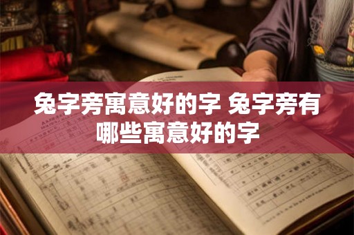 兔字旁寓意好的字 兔字旁有哪些寓意好的字