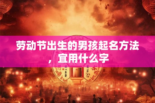劳动节出生的男孩起名方法，宜用什么字