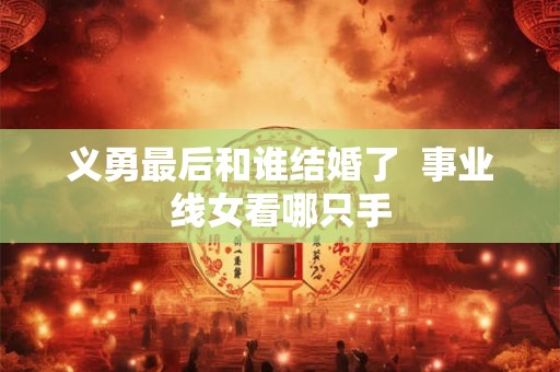 义勇最后和谁结婚了 事业线女看哪只手 义勇最后和谁结婚了 事业线女看哪只手