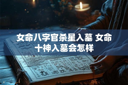 女命八字官杀星入墓 女命十神入墓会怎样