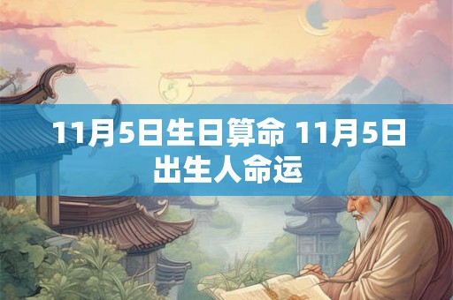 11月5日生日算命 11月5日出生人命运 11月5日生日算命 11月5日出生人命运