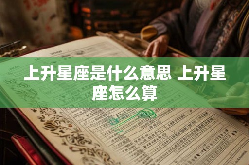 上升星座是什么意思 上升星座怎么算