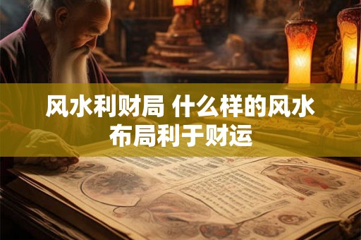 风水利财局 什么样的风水布局利于财运