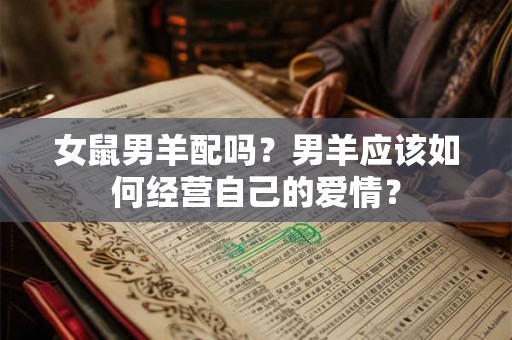 女鼠男羊配吗？男羊应该如何经营自己的爱情？