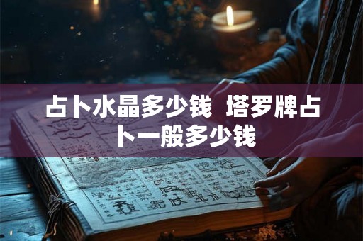 占卜水晶多少钱  塔罗牌占卜一般多少钱
