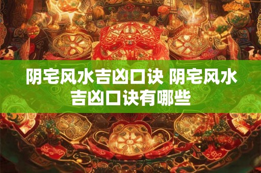 阴宅风水吉凶口诀 阴宅风水吉凶口诀有哪些