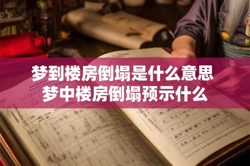 梦到楼房倒塌是什么意思 梦中楼房倒塌预示什么 梦到楼房倒塌是什么意思 梦中楼房倒塌预示什么