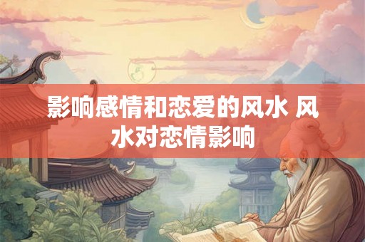 影响感情和恋爱的风水 风水对恋情影响