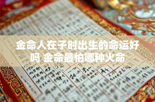 金命人在子时出生的命运好吗 金命最怕哪种火命