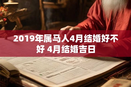 2019年属马人4月结婚好不好 4月结婚吉日