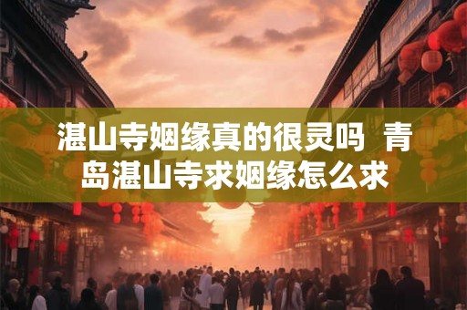 湛山寺姻缘真的很灵吗  青岛湛山寺求姻缘怎么求