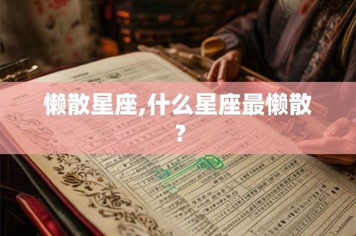 懒散星座,什么星座最懒散？