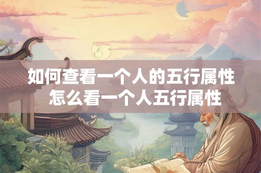 如何查看一个人的五行属性 怎么看一个人五行属性 如何查看一个人的五行属性 怎么看一个人五行属性
