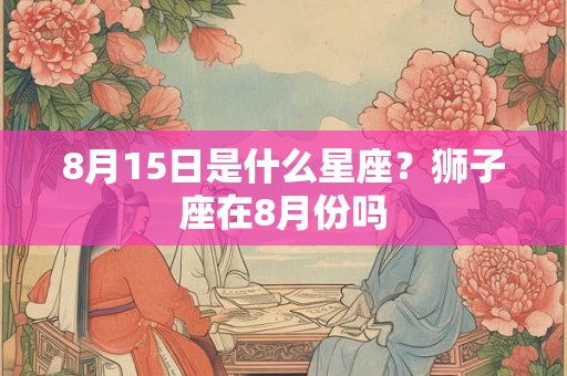 8月15日是什么星座？狮子座在8月份吗