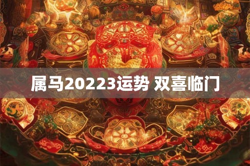 属马20223运势 双喜临门