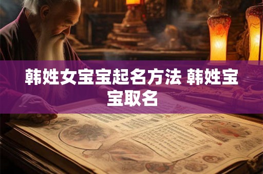 韩姓女宝宝起名方法 韩姓宝宝取名