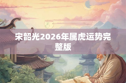 宋韶光2026年属虎运势完整版