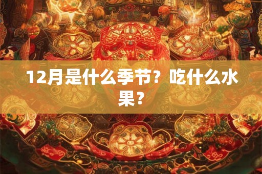 12月是什么季节？吃什么水果？