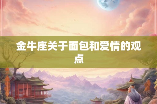 金牛座关于面包和爱情的观点
