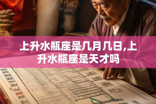 上升水瓶座是几月几日,上升水瓶座是天才吗