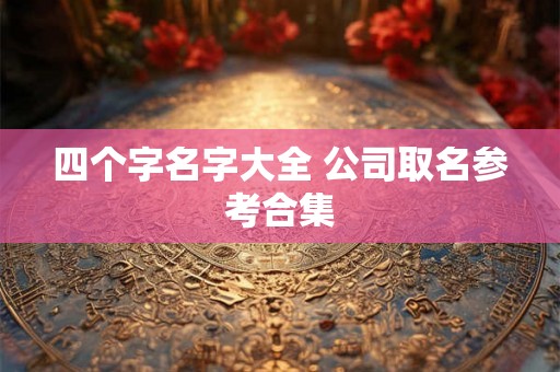 四个字名字大全 公司取名参考合集