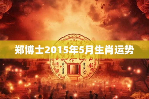郑博士2015年5月生肖运势