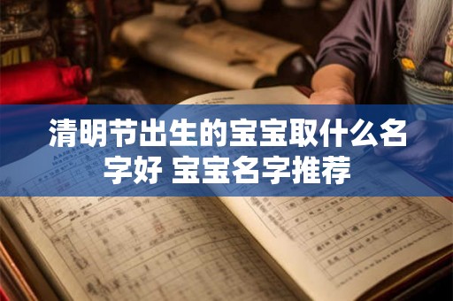 清明节出生的宝宝取什么名字好 宝宝名字推荐