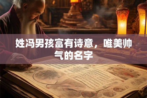 姓冯男孩富有诗意，唯美帅气的名字