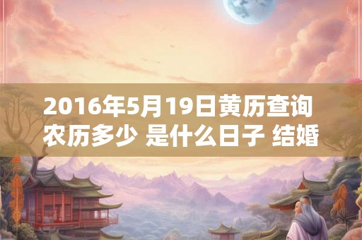 2016年5月19日黄历查询 农历多少 是什么日子 结婚吉时