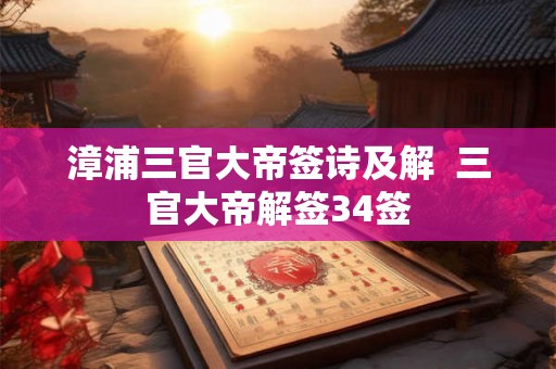 漳浦三官大帝签诗及解  三官大帝解签34签